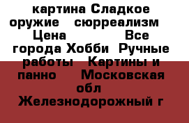 картина Сладкое оружие...сюрреализм. › Цена ­ 25 000 - Все города Хобби. Ручные работы » Картины и панно   . Московская обл.,Железнодорожный г.